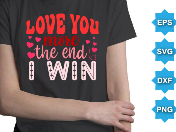 Love you more the end i win, happy valentine shirt print template, 14 february typography design