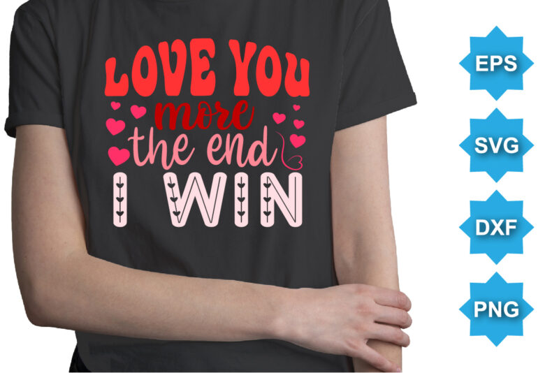 Love You More The End I Win, Happy valentine shirt print template, 14 February typography design