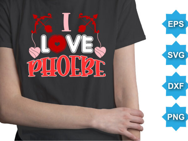 I love phoebe, happy valentine shirt print template, 14 february typography design