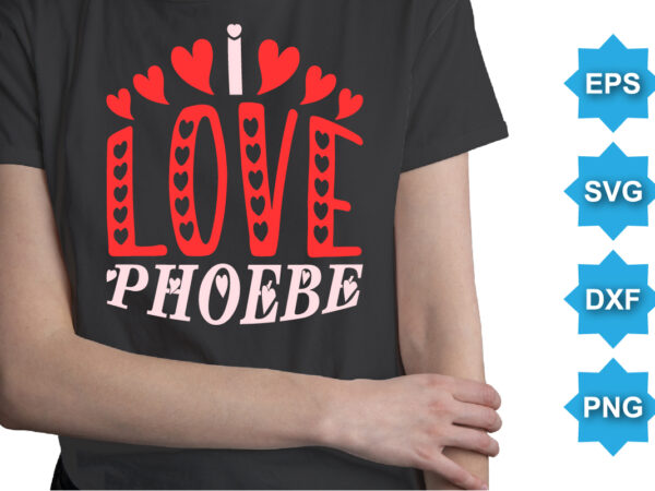 I love phoebe, happy valentine shirt print template, 14 february typography design