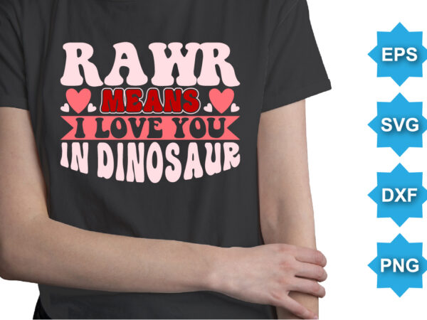 Rawr means i love you in dinosaur, happy valentine shirt print template, 14 february typography design