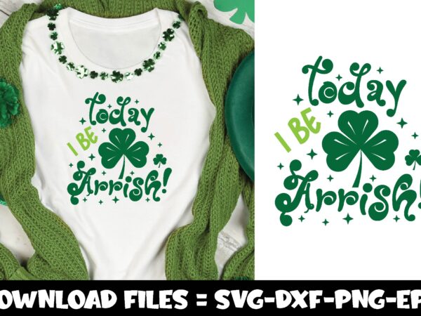 Today i be arrish!,st.patrick’s day svg t shirt designs for sale