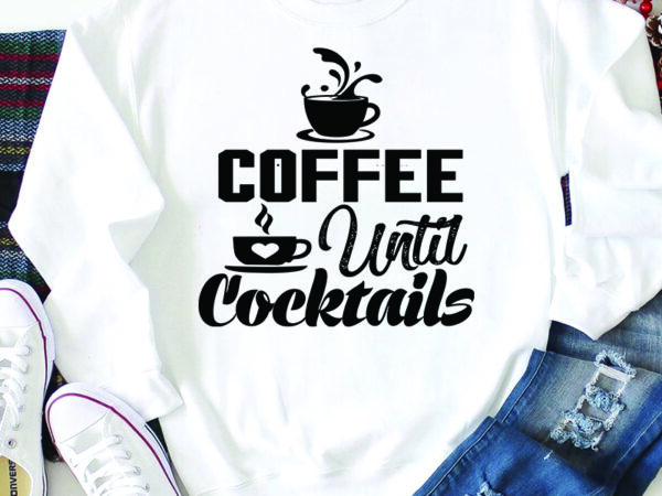 Coffee until cocktails t-shirt design,3d coffee cup 3d coffee cup svg 3d paper coffee cup 3d svg coffee cup akter beer can glass svg bundle best coffee best retro coffee