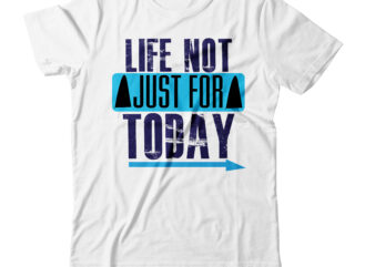 life not just for today T-shirt Design,life not just for today, life for today, life is just for living, for a new life, life is happening for you, just for