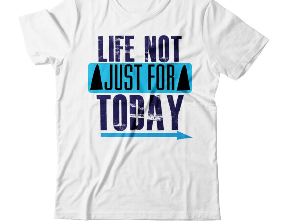 Life not just for today t-shirt design,life not just for today, life for today, life is just for living, for a new life, life is happening for you, just for