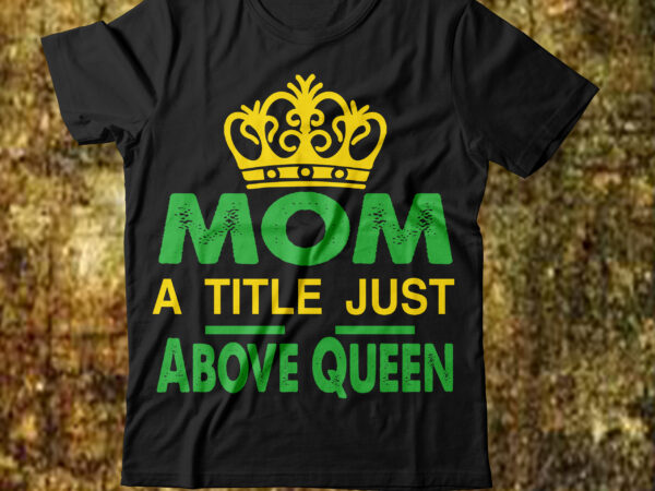 Mom a title just above queen t-shirt design,best mom in the history of ever t-shirt design,behind every bad bitch is a car seat svg best mom ever svg best mom