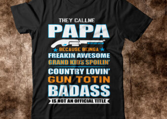 They Call Me Papa Because Being A Freaking Awesome Grandkids Spoiled Country Lovin Kantotin Badass Is Not An Official Title t shirt T-shirt Design,amazon father’s day t shirts american dad
