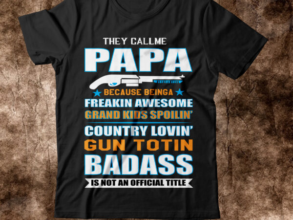 They call me papa because being a freaking awesome grandkids spoiled country lovin kantotin badass is not an official title t shirt t-shirt design,amazon father’s day t shirts american dad