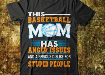 This Basketball Mom Has Anger Issues And A Serious Dislike For Stupid People T-shirt Design,best mother t shirt black mother t shirt blessed mother t shirt call your mother t