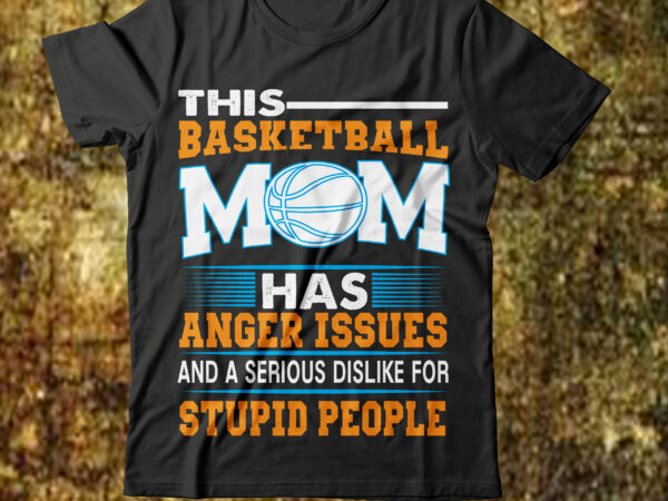 This basketball mom has anger issues and a serious dislike for stupid people t-shirt design,best mother t shirt black mother t shirt blessed mother t shirt call your mother t