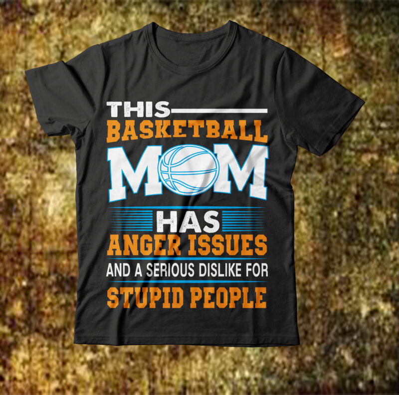 This Basketball Mom Has Anger Issues And A Serious Dislike For Stupid People T-shirt Design,best mother t shirt black mother t shirt blessed mother t shirt call your mother t