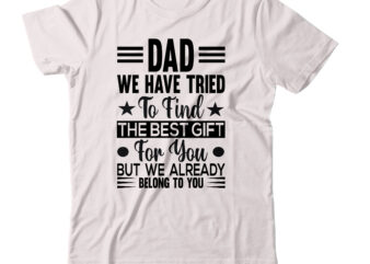 Dad We Have Tried To Find The Best Gift For You But We Already Belong To You T-shirt Design,birthday gifts for dad christmas gifts for dad dad fathers day gifts