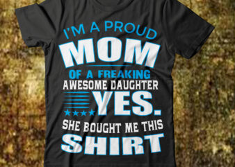 I’ma Proud Mom Of Afreaking Awesome Daughier Yes She Bought Me This Shirt T-shirt Design,Best mom in the history of ever T-shirt Design,behind every bad bitch is a car seat