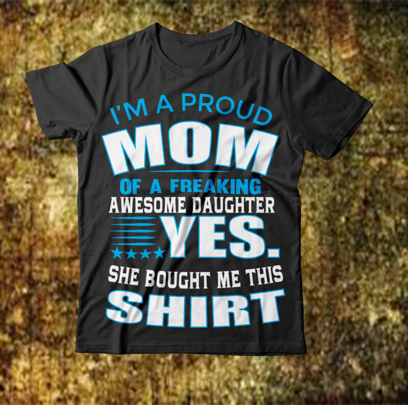 I’ma Proud Mom Of Afreaking Awesome Daughier Yes She Bought Me This Shirt T-shirt Design,Best mom in the history of ever T-shirt Design,behind every bad bitch is a car seat