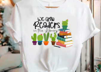 We Grow Readers in this Library Cactus and Books Librarian _ Reading Png, Books Love, Catus Love, Birthday Gift PNG File t shirt design for sale