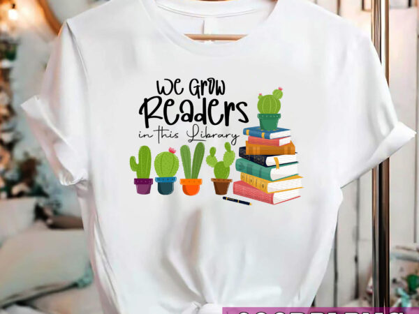 We grow readers in this library cactus and books librarian _ reading png, books love, catus love, birthday gift png file t shirt design for sale