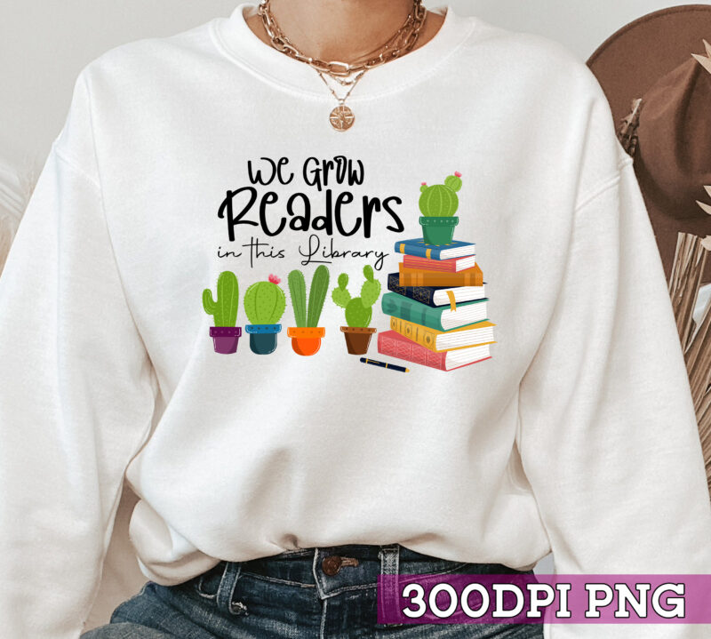We Grow Readers in this Library Cactus and Books Librarian _ Reading Png, Books Love, Catus Love, Birthday Gift PNG File