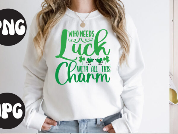 Who needs luck with all this charm svg design, who needs luck with all this charm, st patrick’s day bundle,st patrick’s day svg bundle,feelin lucky png, lucky png, lucky vibes,