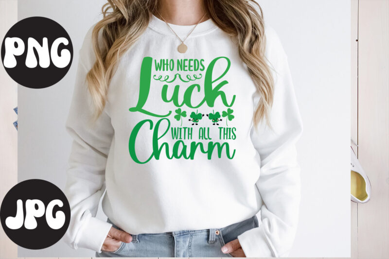 Who Needs Luck With all This Charm SVG design, Who Needs Luck With all This Charm, St Patrick's Day Bundle,St Patrick's Day SVG Bundle,Feelin Lucky PNG, Lucky Png, Lucky Vibes,