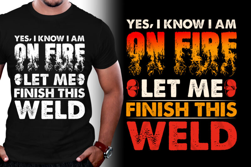 Yes I know I Am On Fire Let Me Finish This Weld Welder T-Shirt Design