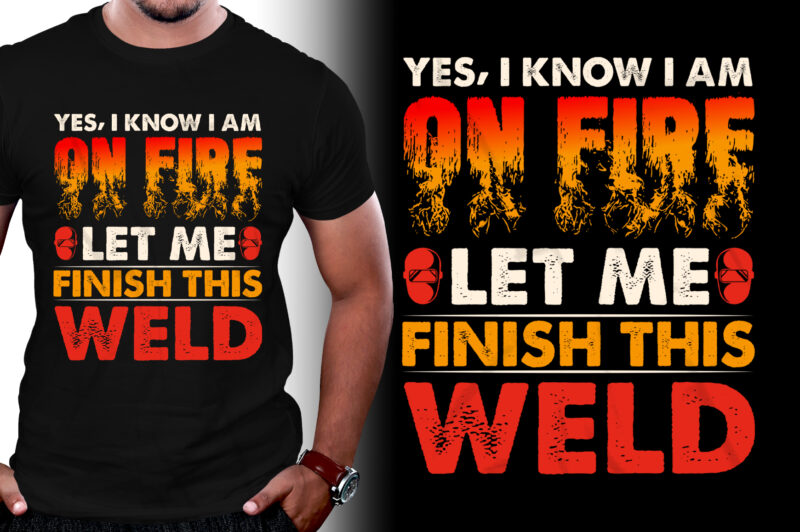 Yes I know I Am On Fire Let Me Finish This Weld Welder T-Shirt Design