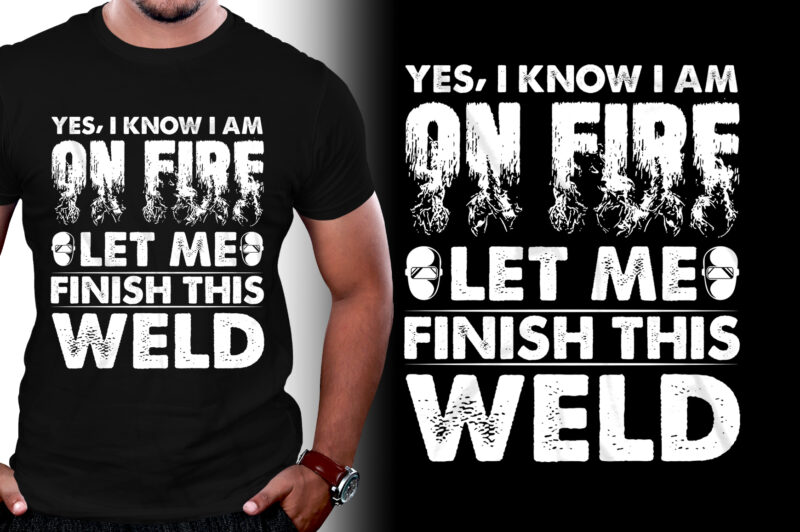 Yes I know I Am On Fire Let Me Finish This Weld Welder T-Shirt Design