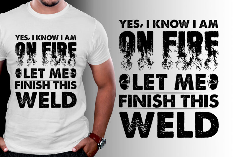 Yes I know I Am On Fire Let Me Finish This Weld Welder T-Shirt Design