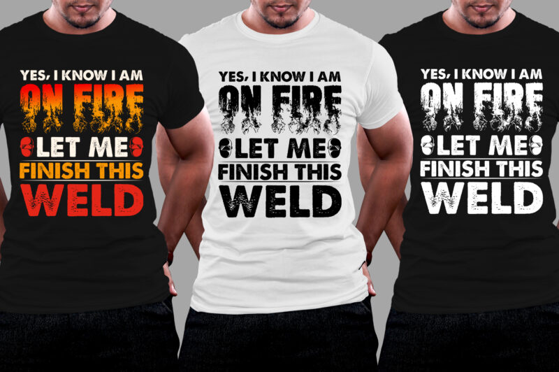 Yes I know I Am On Fire Let Me Finish This Weld Welder T-Shirt Design