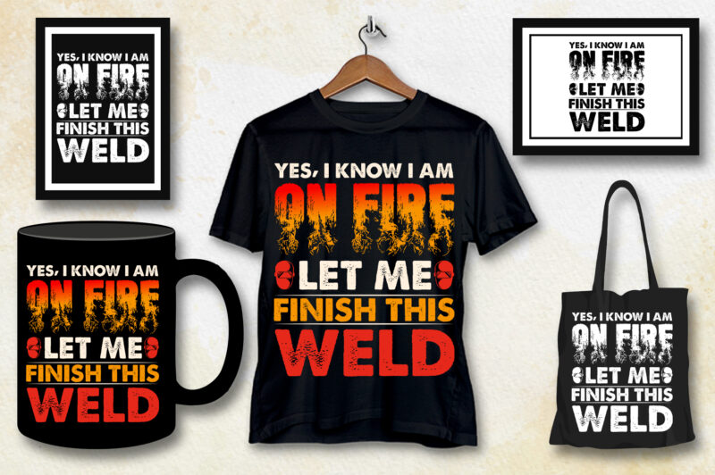 Yes I know I Am On Fire Let Me Finish This Weld Welder T-Shirt Design