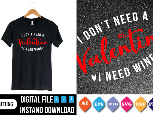 I don’t need a valentine i need wine valentine shirt t shirt design for sale