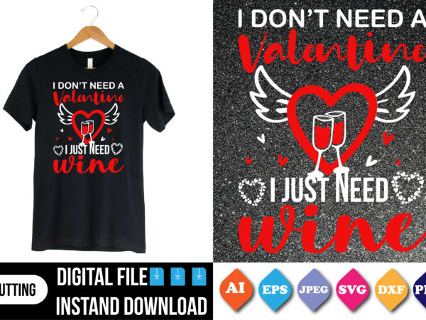 I don’t need a valentine i just need wine valentine shirt print template t shirt design for sale
