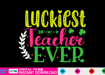 Luckiest Teacher Ever st patricks day, st patricks, shamrock, st pattys day, st patricks day svg, lucky charm, lucky, happy st patricks, saint patricks day, happy go lucky, st patrick t shirt vector graphic