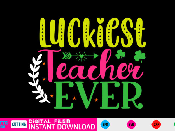 Luckiest teacher ever st patricks day, st patricks, shamrock, st pattys day, st patricks day svg, lucky charm, lucky, happy st patricks, saint patricks day, happy go lucky, st patrick t shirt vector graphic