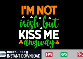 I’m not irish but kiss me anyway st patricks day, st patricks, shamrock, st pattys day, st patricks day svg, lucky charm, lucky, happy st patricks, saint patricks day, happy