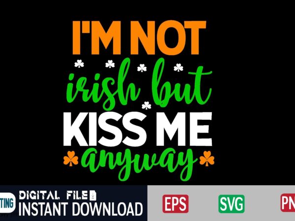 I’m not irish but kiss me anyway st patricks day, st patricks, shamrock, st pattys day, st patricks day svg, lucky charm, lucky, happy st patricks, saint patricks day, happy t shirt design for sale I’m not irish but kiss me anyway st patricks day, st patricks, shamrock, st pattys day, st patricks day svg, lucky charm, lucky, happy st patricks, saint patricks day, happy t shirt design for sale