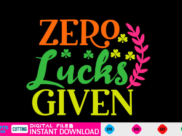 Zero lucks given st patricks day, st patricks, shamrock, st pattys day, st patricks day svg, lucky charm, lucky, happy st patricks, saint patricks day, happy go lucky, st patrick t shirt graphic design