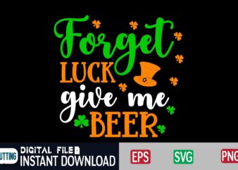 Forget luck give me beer st patricks day, st patricks, shamrock, st pattys day, st patricks day svg, lucky charm, lucky, happy st patricks, saint patricks day, happy go lucky, t shirt graphic design