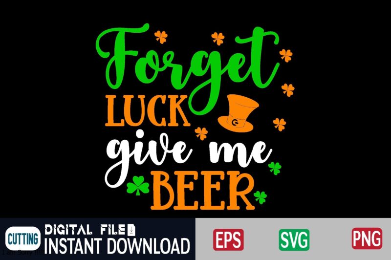Forget luck give me beer st patricks day, st patricks, shamrock, st pattys day, st patricks day svg, lucky charm, lucky, happy st patricks, saint patricks day, happy go lucky,