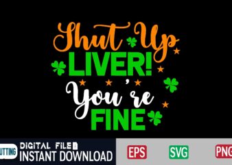 Shut Up Liver! You’re Fine st patricks day, st patricks, shamrock, st pattys day, st patricks day svg, lucky charm, lucky, happy st patricks, saint patricks day, happy go lucky,