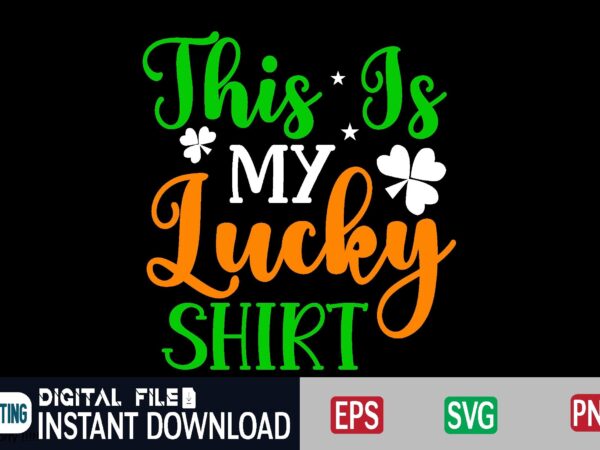 This is my lucky shirt st patricks day, st patricks, shamrock, st pattys day, st patricks day svg, lucky charm, lucky, happy st patricks, saint patricks day, happy go lucky, t shirt designs for sale