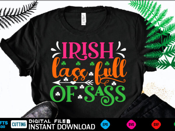 Irish lass full of sass st patricks day, st patricks, shamrock, st pattys day, st patricks day svg, lucky charm, lucky, happy st patricks, saint patricks day, happy go lucky, t shirt design for sale