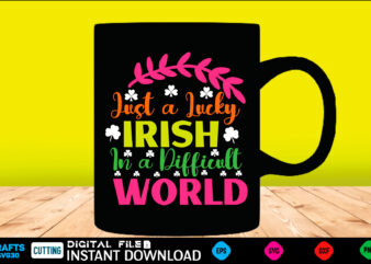 Just A Lucky Irish In A Difficult World st patricks day, st patricks, shamrock, st pattys day, st patricks day svg, lucky charm, lucky, happy st patricks, saint patricks day, vector clipart