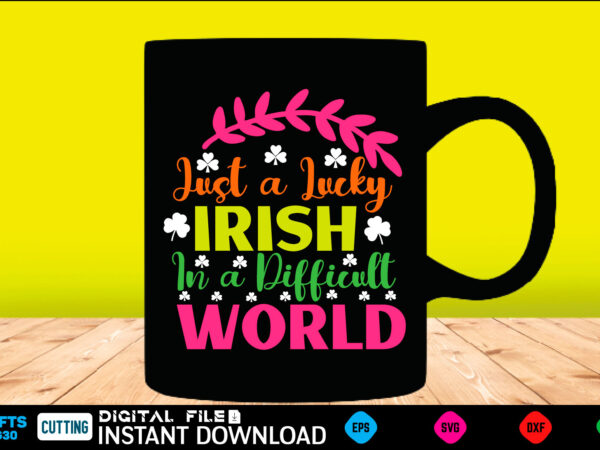 Just a lucky irish in a difficult world st patricks day, st patricks, shamrock, st pattys day, st patricks day svg, lucky charm, lucky, happy st patricks, saint patricks day, vector clipart