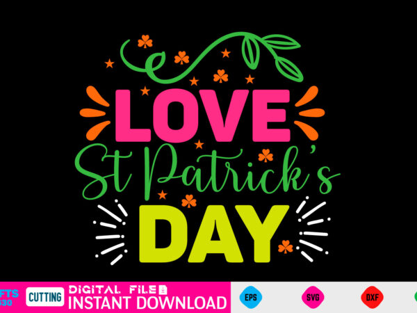 Love st patrick’s day st patricks day, st patricks, shamrock, st pattys day, st patricks day svg, lucky charm, lucky, happy st patricks, saint patricks day, happy go lucky, st t shirt vector graphic