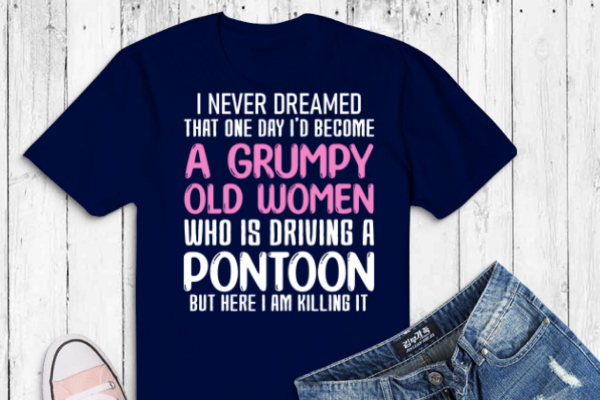 I never dreamed a grumpy old women who is driving pontoon t-shirt svg, grumpy old women with pontoon, boat funny, pontoon captain
