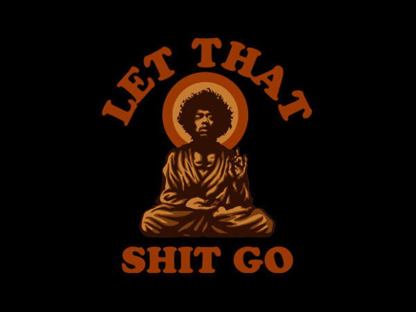 Let that shit go t shirt vector graphic