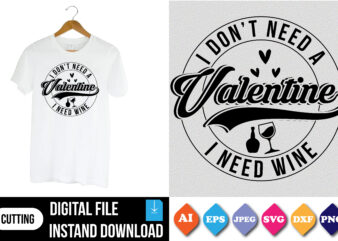 I don’t need a valentine i need wine valentine shirt print template