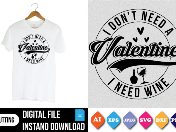 I don’t need a valentine i need wine valentine shirt print template t shirt design for sale