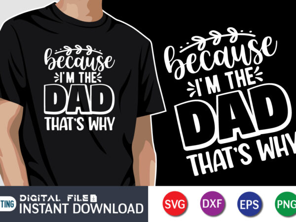 Because i’m the dad that’s why, father’s day shirt, dad svg, dad svg bundle, daddy shirt, best dad ever shirt, dad shirt print template, daddy vector clipart, dad svg t