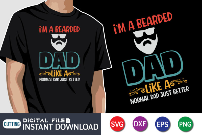 I'm A Bearded Dad Like A Normal Dad Just Better, father’s day shirt, dad svg, dad svg bundle, daddy shirt, best dad ever shirt, dad shirt print template, daddy vector